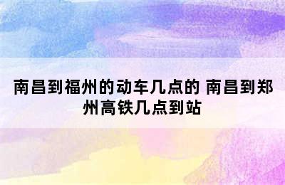 南昌到福州的动车几点的 南昌到郑州高铁几点到站